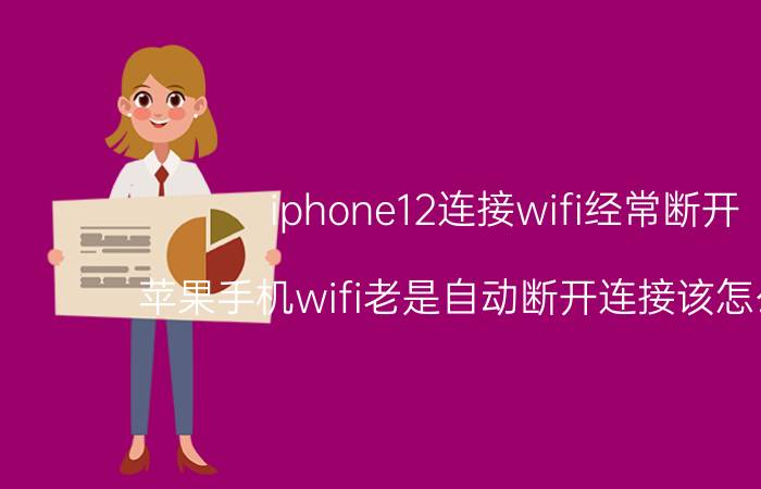 iphone12连接wifi经常断开 苹果手机wifi老是自动断开连接该怎么处理？